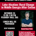Flyer for talk by Dan Rood October 24 at 12:30 in Peabody Hall room 205S: “Lake-ification: Rural Change in Middle Georgia After Cotton.” 